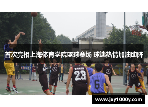 首次亮相上海体育学院篮球赛场 球迷热情加油助阵
