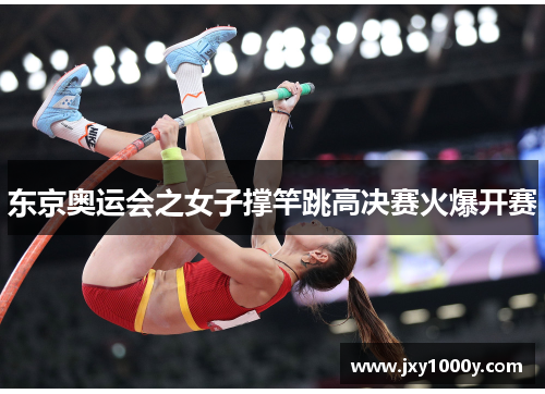 东京奥运会之女子撑竿跳高决赛火爆开赛